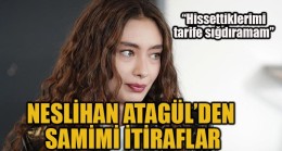 NESLİHAN ATAGÜL’DEN SAMİMİ İTİRAFLAR!