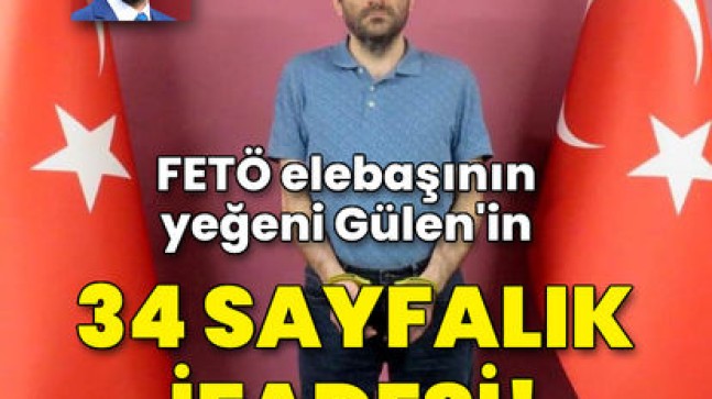FETÖ elebaşının yeğeni Gülen’in 34 sayfalık ifadesi!
