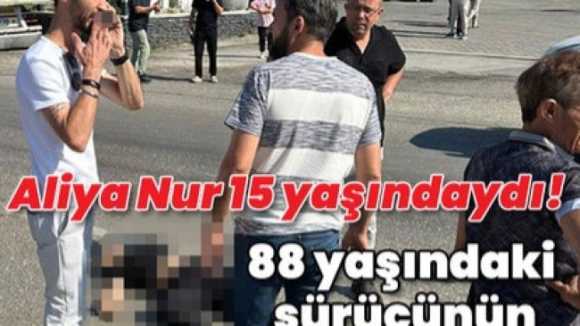 Aliya Nur 15 yaşındaydı… 88 yaşındaki sürücünün ölümlü kazası!