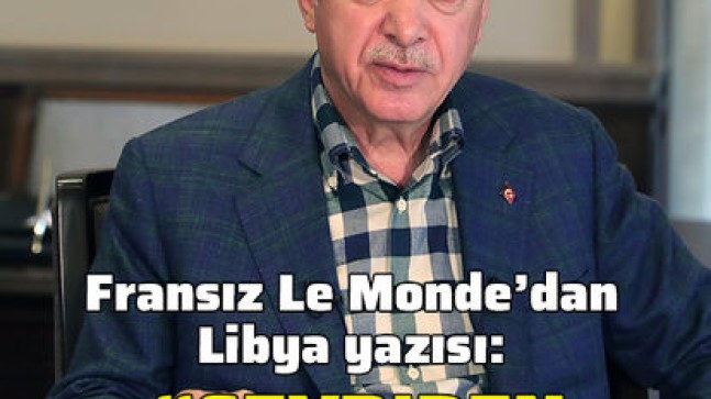 Fransız Le Monde gazetesi: Erdoğan Sevr’den intikamını alıyor!