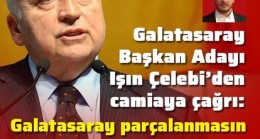 Işın Çelebi, Habertürk Spor’a konuştu: Galatasaray parçalanmasın, birleşelim!