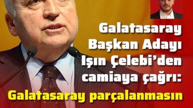 Işın Çelebi, Habertürk Spor’a konuştu: Galatasaray parçalanmasın, birleşelim!
